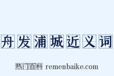 舟发浦城近义词是什么意思的图片